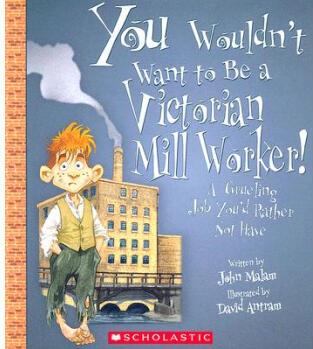 You Wouldn't Want to Be a Victorian Mill Worker!: A Grueling Job You'd Rather Not Have