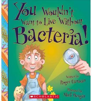 You Wouldn't Want to Live Without Bacteria!