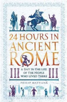24 Hours in Ancient Rome:A Day in the Life of the People Who Lived There