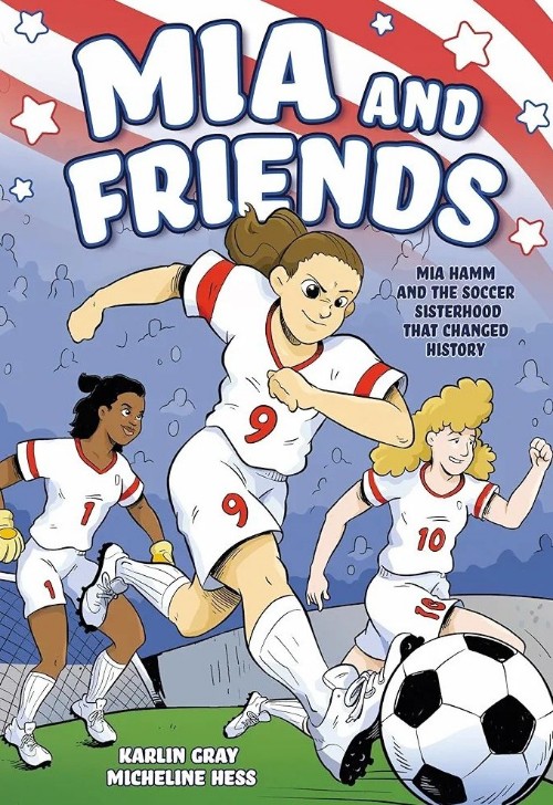 Mia and Friends: Mia Hamm and the Soccer Sisterhood that Changed History