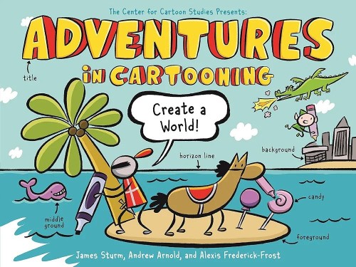 Adventures in Cartooning: Create a World (Adventures in Cartooning, 3)