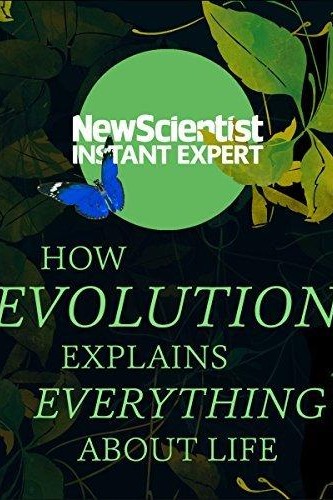 How Evolution Explains Everything About Life From Darwin's Brilliant Idea to Today's Epic Theory