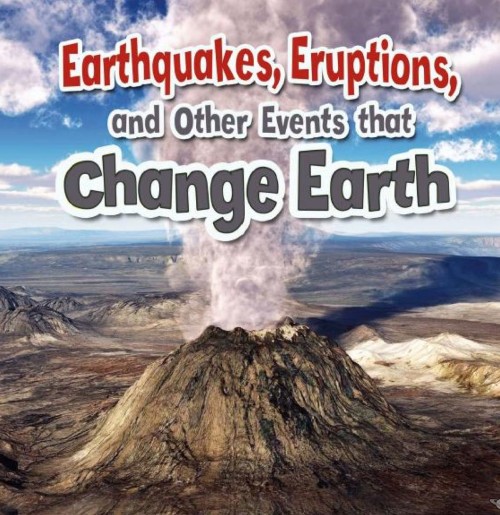 Earthquakes, Eruptions, and Other Events that Change Earth