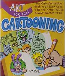 Art for Kids: Cartooning: The Only Cartooning Book You'll Ever Need to Be the Artist You've Always Wanted to Be