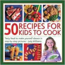 50 Recipes for Kids to Cook: Tasty Food To Make Yourself Shown In Step-By-Step Pictures