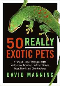 50 Really Exotic Pets: A Fur-and-Feather-Free Guide to the Most Lovable Tarantulas, Tortoises, Snakes, Frogs, Lizards, and Other Creatures