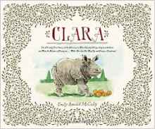 Clara: The (Mostly) True Story of the Rhinoceros who Dazzled Kings, Inspired Artists, and Won the Hearts of Everyone . . . While She Ate Her Way Up and Down a