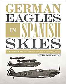 German Eagles in Spanish Skies: The Messerschmitt Bf 109 in Service with the Legion Condor during the Spanish Civil War, 1936–39