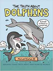 The Truth About Dolphins: Seriously Funny Facts About Your Favorite Animals (The Truth About Your Favorite Animals)