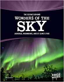 The Science Behind Wonders of the Sky: Auroras, Moonbows, and St. Elmo's Fire (The Science Behind Natural Phenomena)