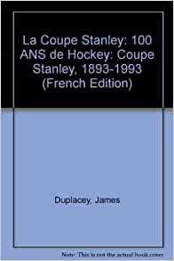 La Coupe Stanley: 100 ANS de Hockey: Coupe Stanley, 1893-1993 (French Edition)