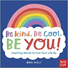 Be Kind, Be Cool, Be You: Inspiring Words to Live Your Life By