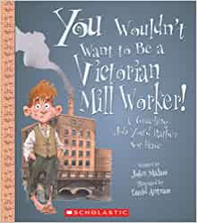 You Wouldn't Want to Be a Victorian Mill Worker!: A Grueling Job You'd Rather Not Have