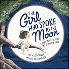 The Girl Who Spoke to the Moon: A Story about Friendship and Loving Our Earth