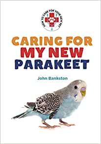 Caring for My New Parakeet (How to Care for Your New Pet Set 2)