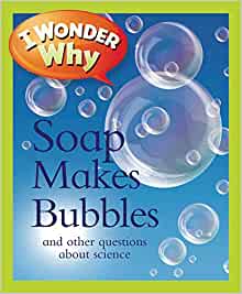 I Wonder Why Soap Makes Bubbles: And Other Questions About Science