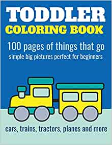 Toddler Coloring Book: 100 pages of things that go: Cars, trains, tractors, trucks coloring book for kids 2-4