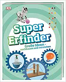 Super-Erfinder: Große Ideen nachbauen und verstehen