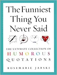 The Funniest Thing You Never Said: The Ultimate Collection of Humorous Quotations