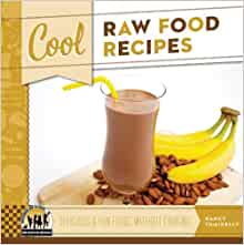 Cool Raw Food Recipes: Delicious & Fun Foods Without Cooking: Delicious & Fun Foods Without Cooking (Cool Recipes for Your Health)