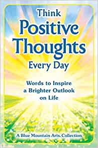 Think Positive Thoughts Every Day: Words to Inspire a Brighter Outlook on Life (A Blue Mountain Arts Collection), An Uplifting Gift Book of Encouragment, Wisdom, and Happy Thoughts