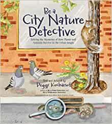 Be a City Nature Detective: Solving the Mysteries of How Plants and Animals Survive in the Urban Jungle (Be a Nature Detective)