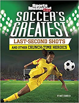 Soccer's Greatest Last-Second Shots and Other Crunch-Time Heroics (Sports Illustrated Kids Crunch Time)