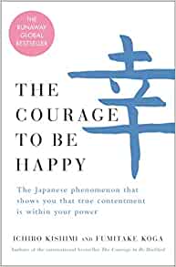 The Courage to Be Happy: The Japanese Phenomenon That Shows You That True Contentment Is Within Your Power