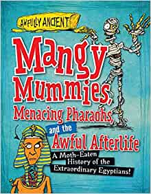 Mangy Mummies, Menacing Pharaohs, and the Awful Afterlife: A Moth-Eaten History of the Extraordinary Egyptians! (Awfully Ancient)