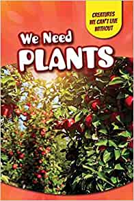 We Need Plants (Creatures We Can't Live Without)