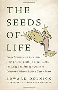 The Seeds of Life: From Aristotle to da Vinci, from Sharks' Teeth to Frogs' Pants, the Long and Strange Quest to Discover Where Babies Come From