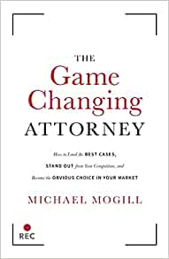 The Game Changing Attorney: How to Land the Best Cases, Stand Out from Your Competition, and Become the Obvious Choice in Your Market