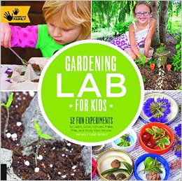 Gardening Lab for Kids: 52 Fun Experiments to Learn, Grow, Harvest, Make, Play, and Enjoy Your Garden