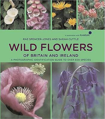 Wild Flowers of Britain and Ireland A Photographic Field Guide to Over 600 Species In Association with Plant Life